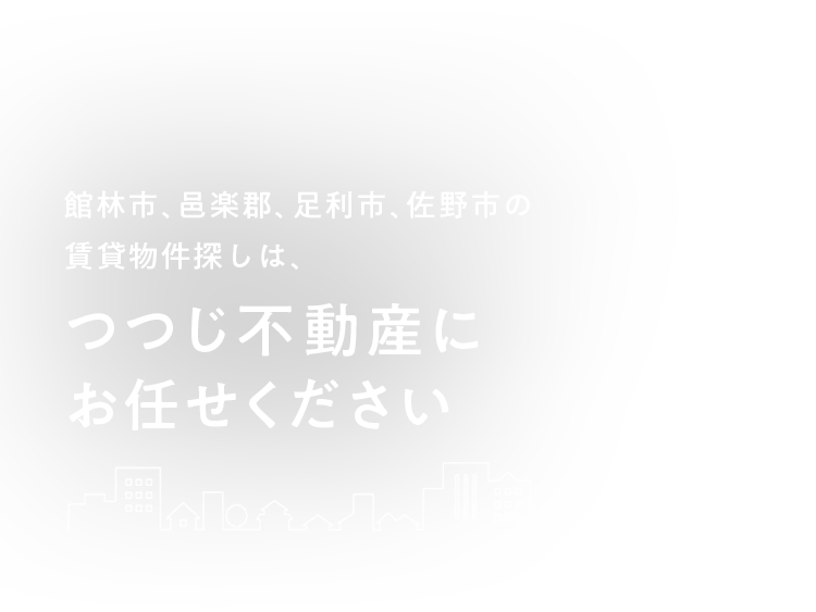 館林市、邑楽郡、足利市、佐野市の 賃貸物件探しは、つつじ不動産に お任せください 